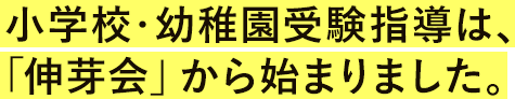小学校・幼稚園受験指導は、「伸芽会」から始まりました。