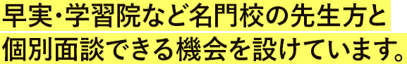 早実・学習院など名門校の先生方と個別面談できる機会を設けています。