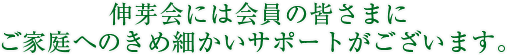 伸芽会には会員の皆さまにご家庭へのきめ細かいサポートがございます。
