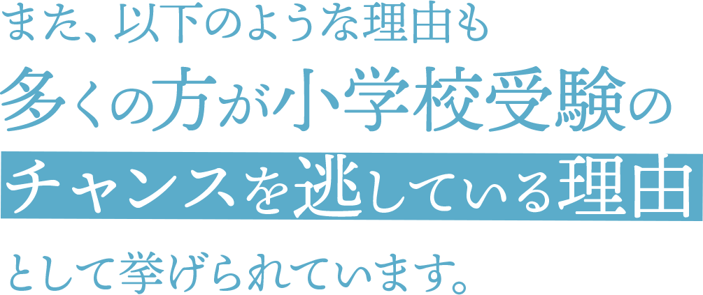 また、以下のような理由も多くの方が小学校受験のチャンスを逃している理由として挙げられています。