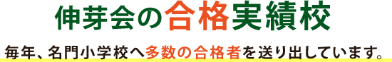 伸芽会の合格実績校 毎年、名門小学校・幼稚園へ多数の合格者を送り出しています。