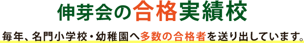 伸芽会の合格実績校 毎年、名門小学校・幼稚園へ多数の合格者を送り出しています。