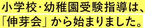 小学校・幼稚園受験指導は、「伸芽会」から始まりました。