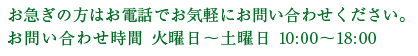 お急ぎの方はお電話でお気軽にお問い合わせください。お問い合わせ時間 火曜日～土曜日 10:00～18:00