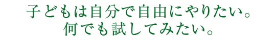 子どもは自由にやりたい。何でも試してみたい。